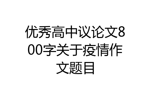 优秀高中议论文800字关于疫情作文题目