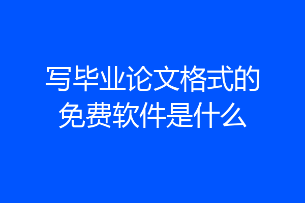 写毕业论文格式的免费软件是什么