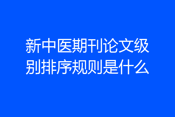 新中医期刊论文级别排序规则是什么
