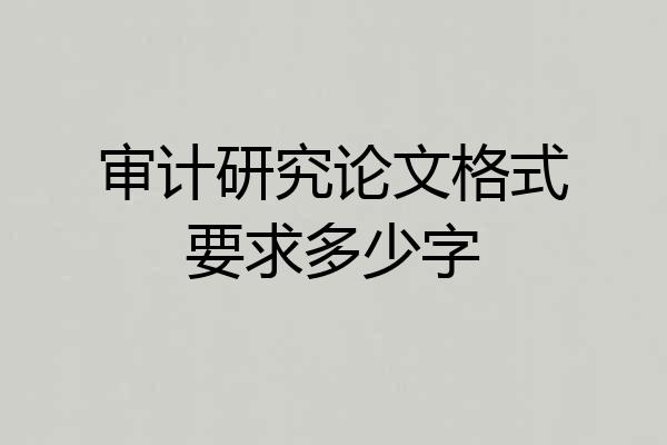 审计研究论文格式要求多少字