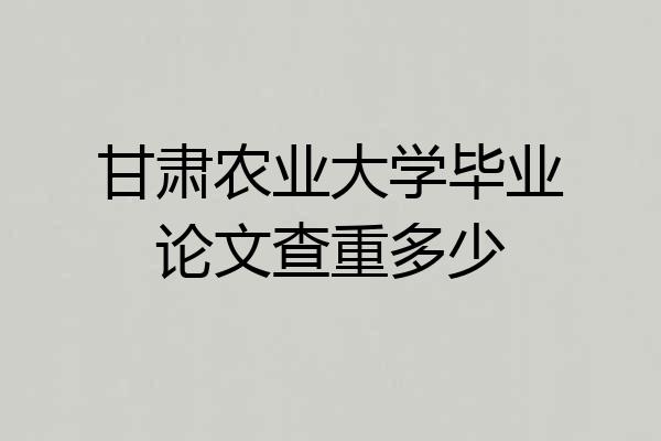 甘肃农业大学毕业论文查重多少