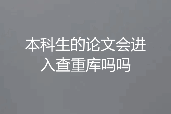 本科生的论文会进入查重库吗吗