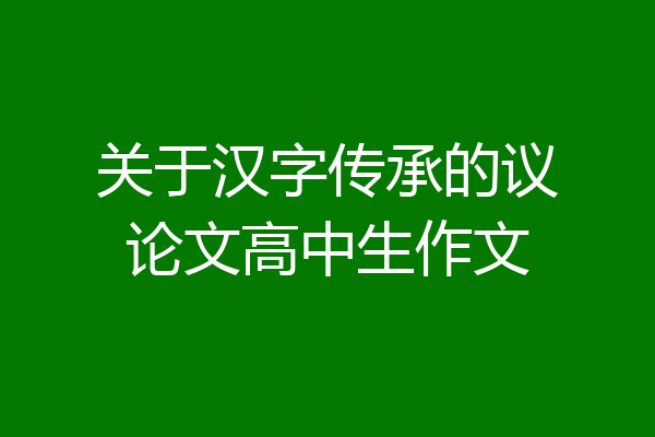 关于汉字传承的议论文高中生作文