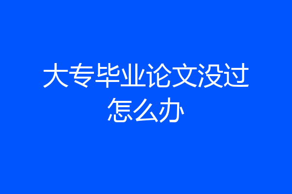 大专毕业论文没过怎么办