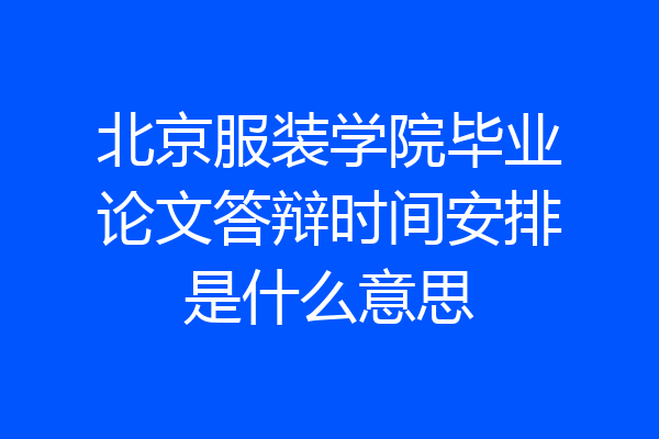 北京服装学院毕业论文答辩时间安排是什么意思