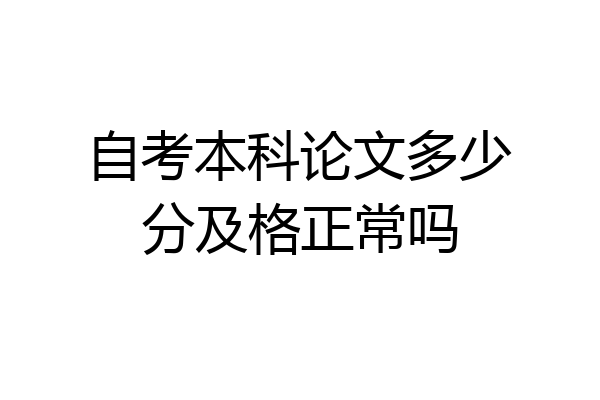 自考本科论文多少分及格正常吗