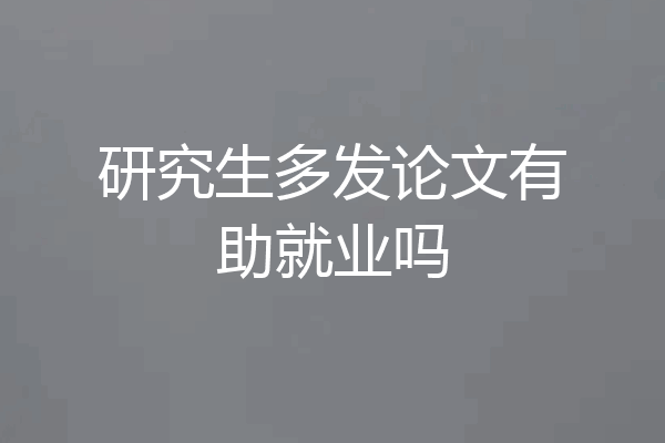 研究生多发论文有助就业吗