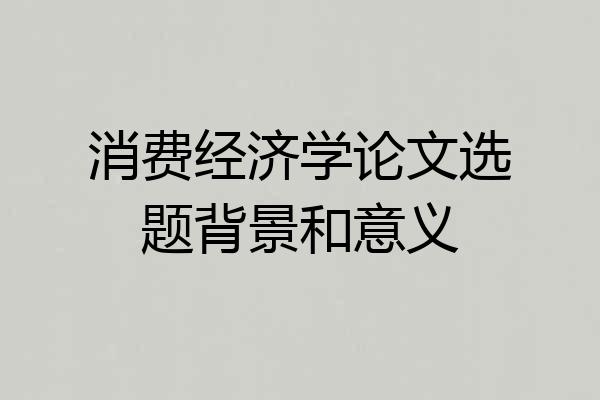 消费经济学论文选题背景和意义
