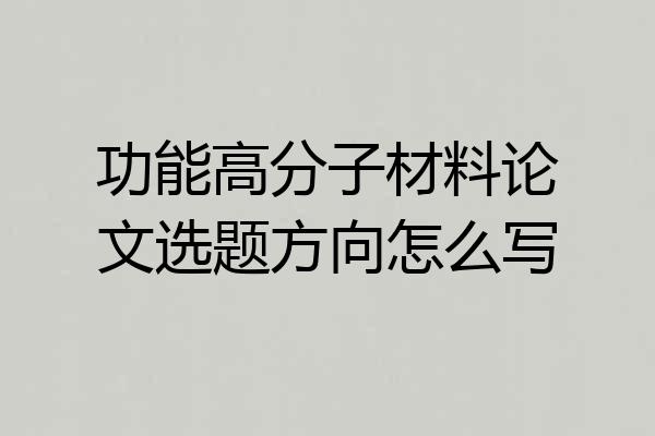 功能高分子材料论文选题方向怎么写