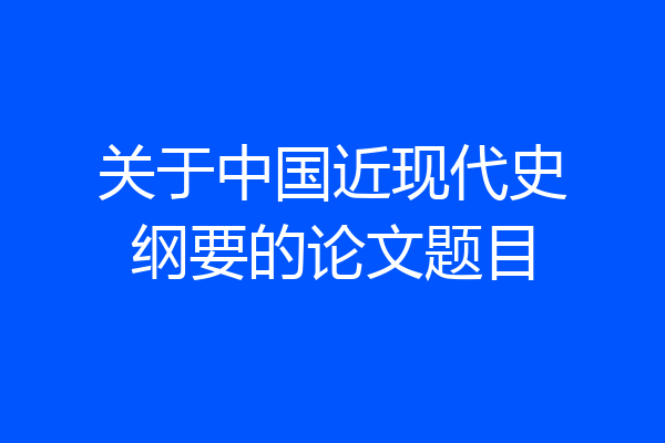 关于中国近现代史纲要的论文题目