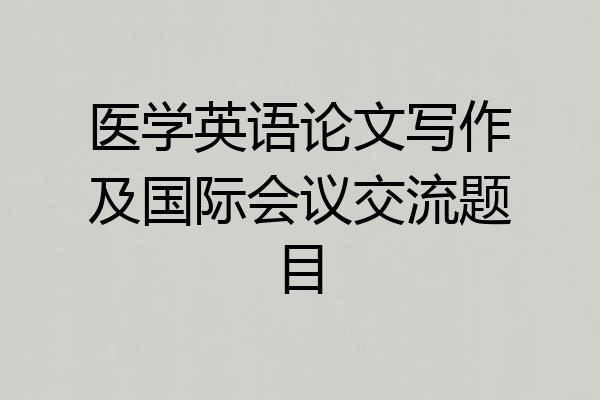 医学英语论文写作及国际会议交流题目