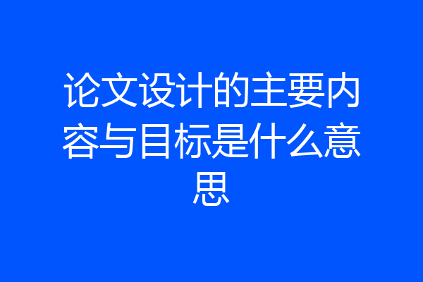 论文设计的主要内容与目标是什么意思