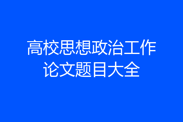 高校思想政治工作论文题目大全