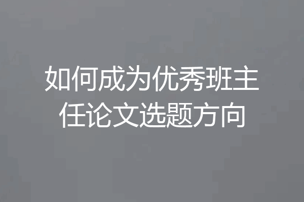 如何成为优秀班主任论文选题方向