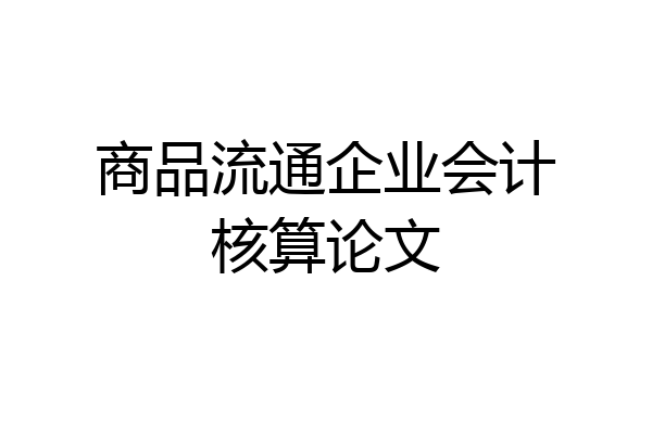 商品流通企业会计核算论文