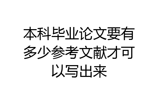 本科毕业论文要有多少参考文献才可以写出来