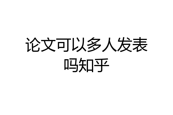 论文可以多人发表吗知乎