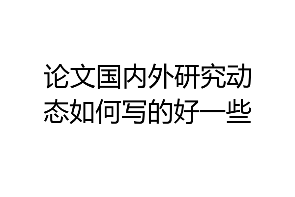 论文国内外研究动态如何写的好一些