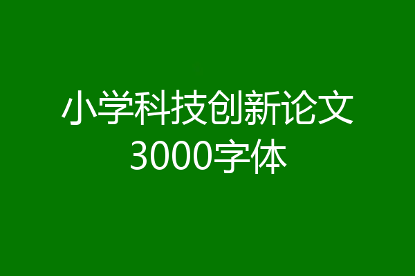 小学科技创新论文3000字体