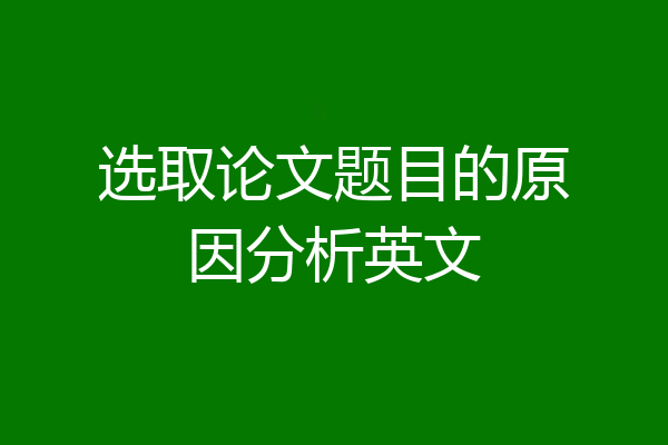 选取论文题目的原因分析英文