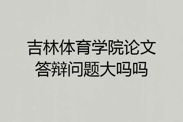 吉林体育学院论文答辩问题大吗吗