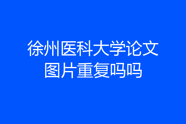 徐州医科大学论文图片重复吗吗