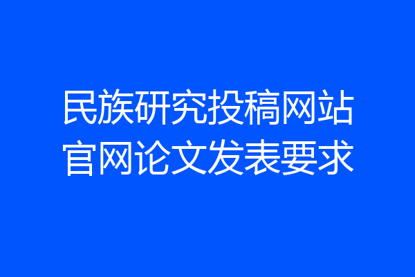 民族研究投稿网站官网论文发表要求