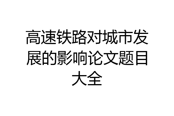 高速铁路对城市发展的影响论文题目大全