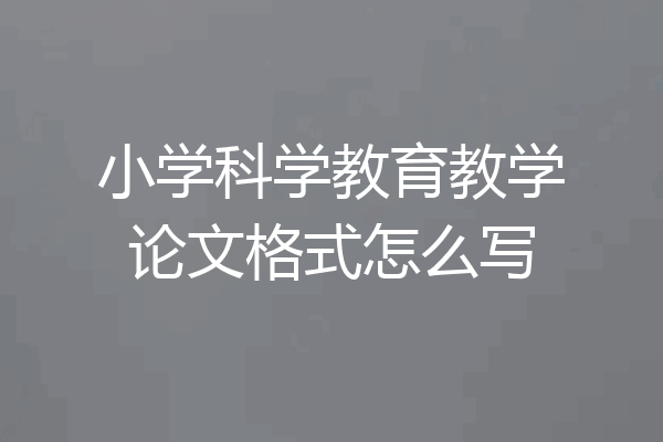 小学科学教育教学论文格式怎么写