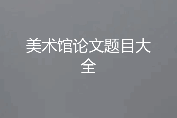美术馆论文题目大全