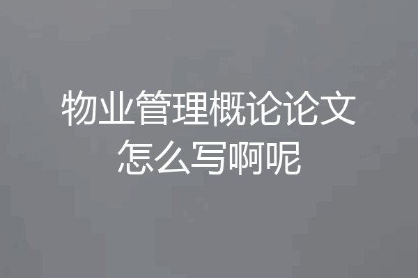 物业管理概论论文怎么写啊呢