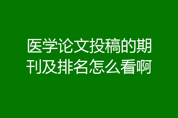 医学论文投稿的期刊及排名怎么看啊