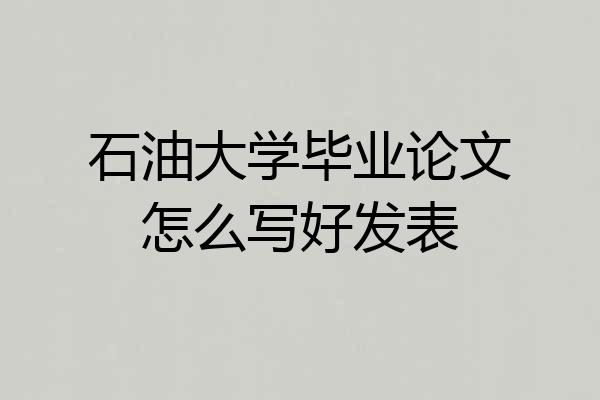 石油大学毕业论文怎么写好发表