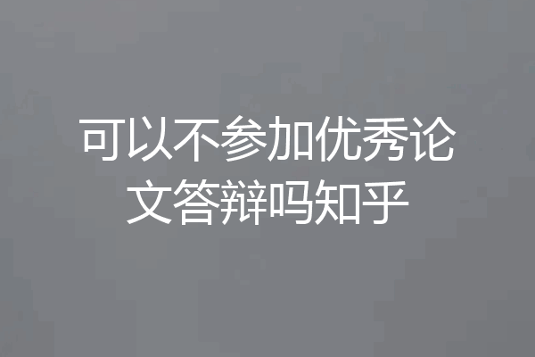 可以不参加优秀论文答辩吗知乎