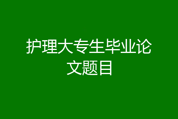 护理大专生毕业论文题目