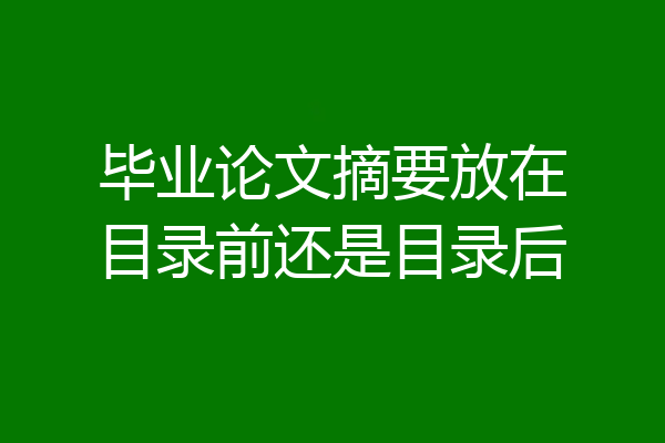 毕业论文摘要放在目录前还是目录后
