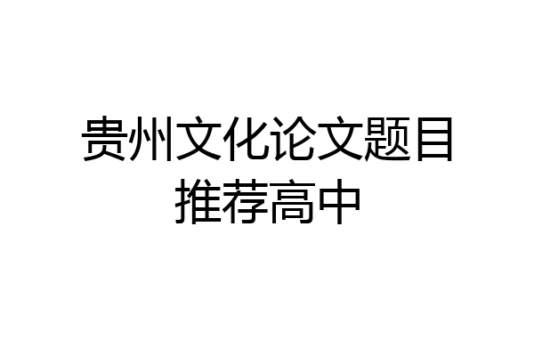 贵州文化论文题目推荐高中