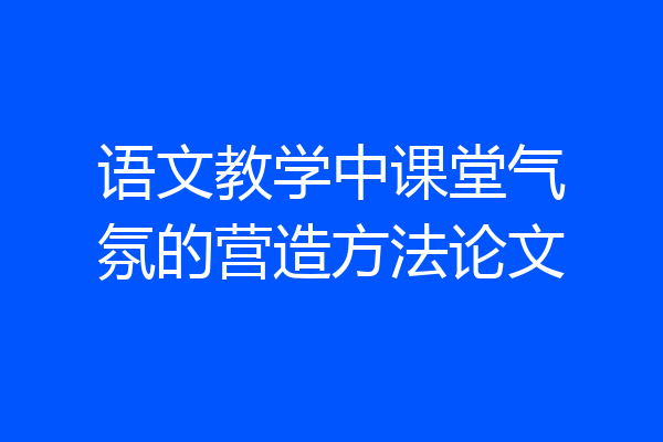 语文教学中课堂气氛的营造方法论文