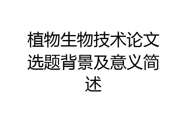 植物生物技术论文选题背景及意义简述