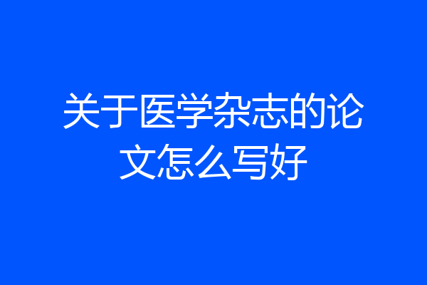 关于医学杂志的论文怎么写好