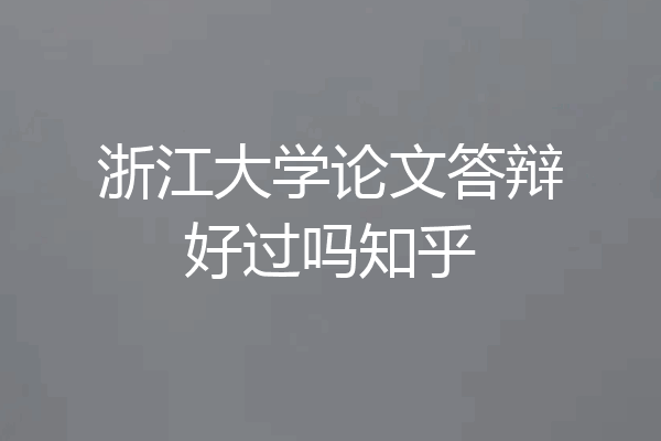 浙江大学论文答辩好过吗知乎