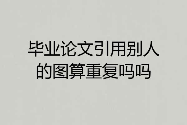 毕业论文引用别人的图算重复吗吗