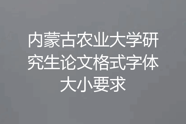 内蒙古农业大学研究生论文格式字体大小要求