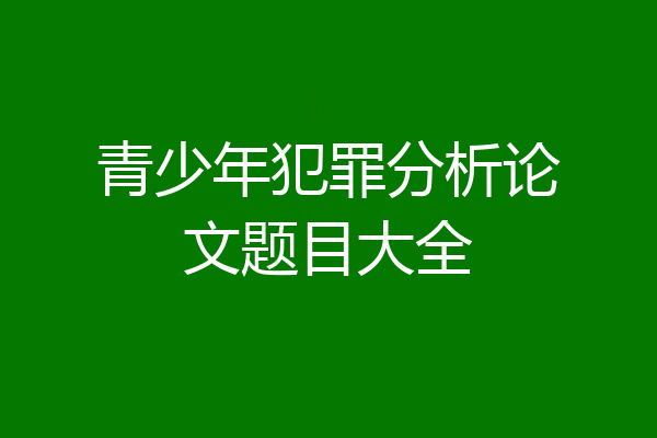 青少年犯罪分析论文题目大全