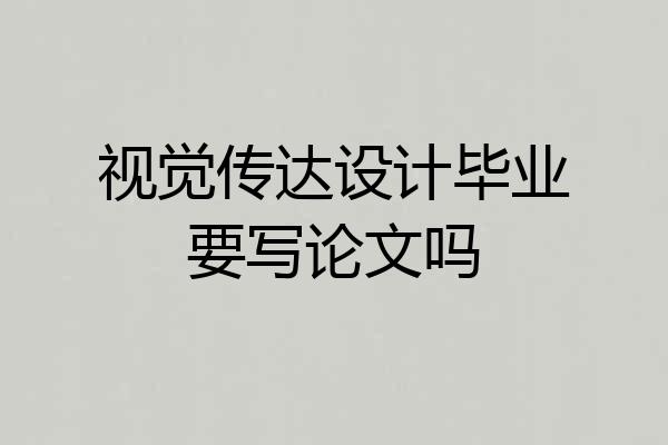 视觉传达设计毕业要写论文吗