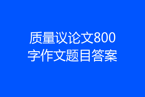 质量议论文800字作文题目答案