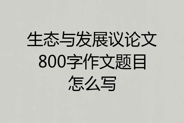 生态与发展议论文800字作文题目怎么写