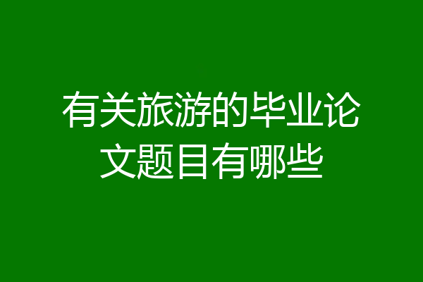 有关旅游的毕业论文题目有哪些