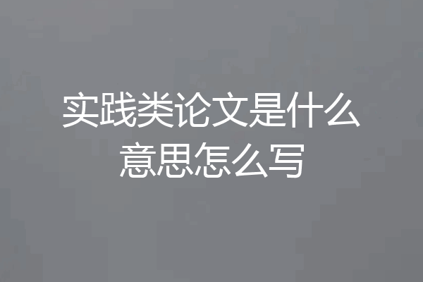 实践类论文是什么意思怎么写