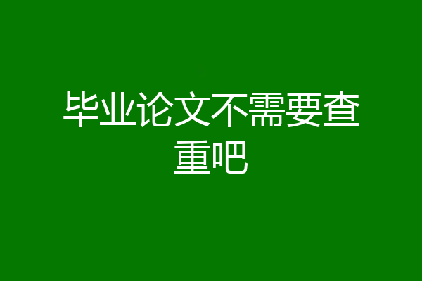 毕业论文不需要查重吧